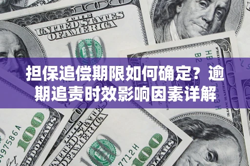 济南担保追偿期限如何确定？逾期追责时效影响因素详解
