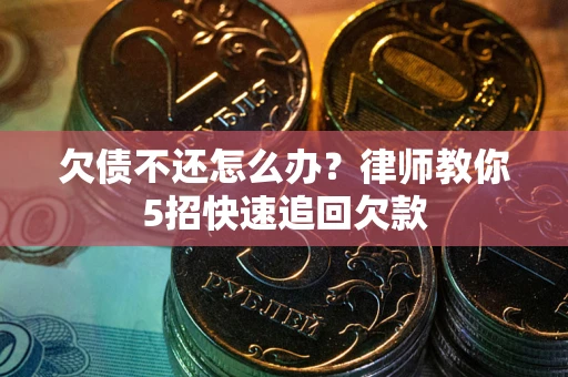 济南欠债不还怎么办？律师教你5招快速追回欠款