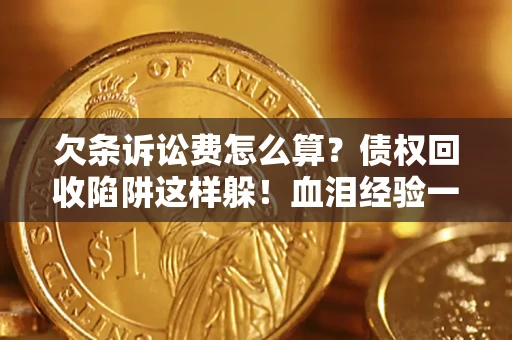 济南欠条诉讼费怎么算？债权回收陷阱这样躲！血泪经验一次讲透
