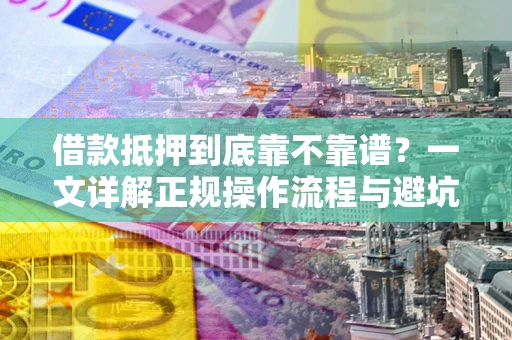 济南借款抵押到底靠不靠谱？一文详解正规操作流程与避坑指南