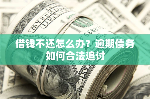 济南借钱不还怎么办？逾期债务如何合法追讨