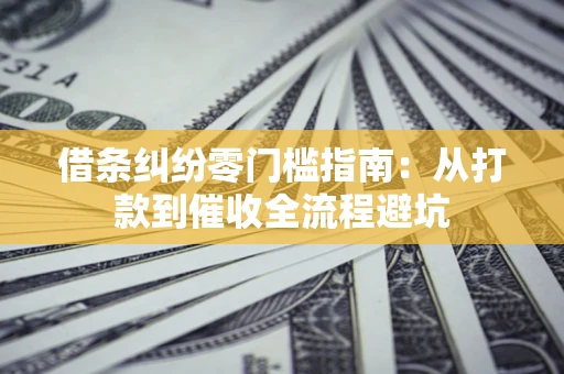 济南借条纠纷零门槛指南：从打款到催收全流程避坑