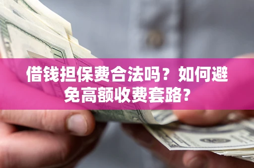 济南借钱担保费合法吗？如何避免高额收费套路？
