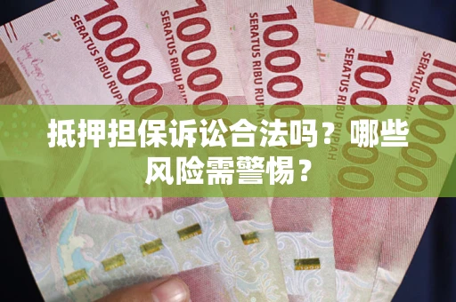 济南抵押担保诉讼合法吗？哪些风险需警惕？