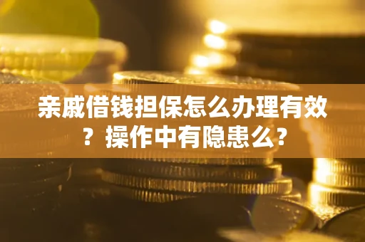 济南亲戚借钱担保怎么办理有效？操作中有隐患么？