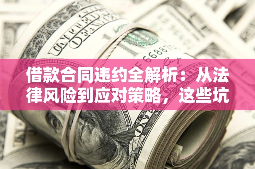 济南借款合同违约全解析：从法律风险到应对策略，这些坑别再踩！