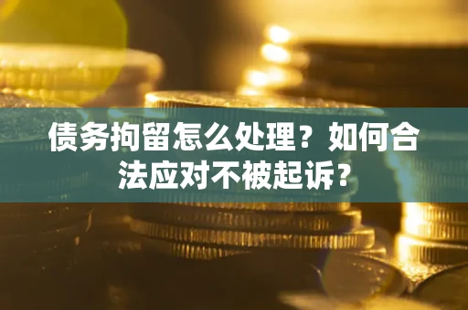 济南债务拘留怎么处理？如何合法应对不被起诉？