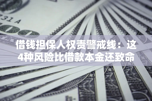 济南借钱担保人权责警戒线：这4种风险比借款本金还致命