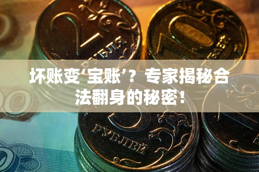 济南坏账变‘宝账’？专家揭秘合法翻身的秘密！