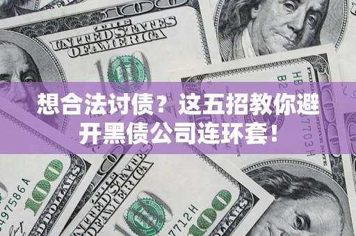 济南想合法讨债？这五招教你避开黑债公司连环套！