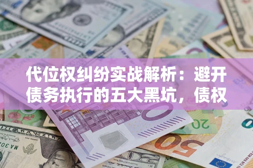 济南代位权纠纷实战解析：避开债务执行的五大黑坑，债权人必看指南