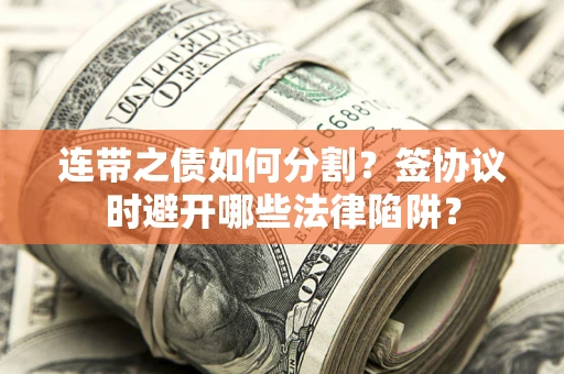 济南连带之债如何分割？签协议时避开哪些法律陷阱？