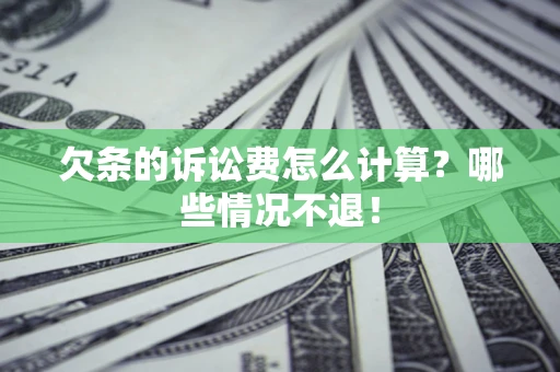 济南欠条的诉讼费怎么计算?哪些情况不退! 济南欠条的诉讼费怎么计算?哪些情况不退!