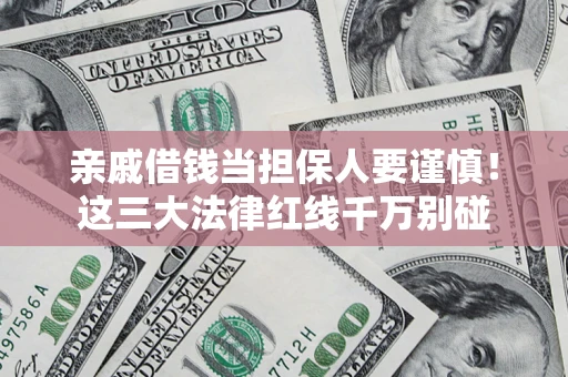 济南亲戚借钱当担保人要谨慎！这三大法律红线千万别碰