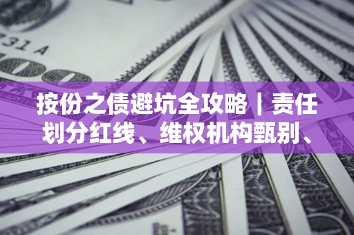 济南按份之债避坑全攻略｜责任划分红线、维权机构甄别、纠纷处理全流程拆解