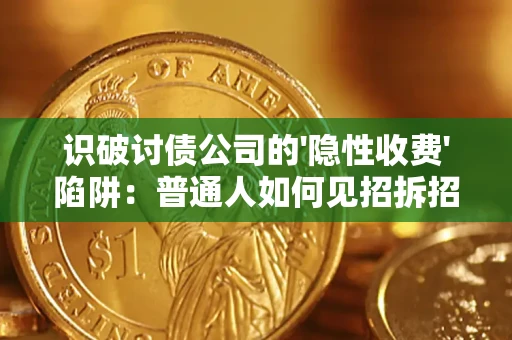 济南识破讨债公司的'隐性收费'陷阱：普通人如何见招拆招？
