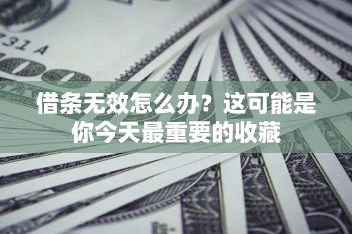 济南借条无效怎么办？这可能是你今天最重要的收藏