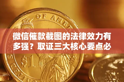 济南微信催款截图的法律效力有多强？取证三大核心要点必须知道！