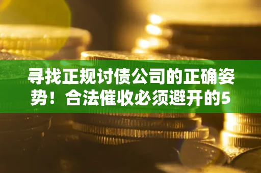 济南寻找正规讨债公司的正确姿势！合法催收必须避开的5大雷区