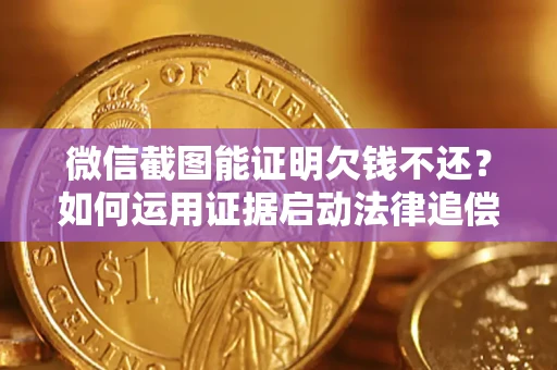 济南微信截图能证明欠钱不还？如何运用证据启动法律追偿程序？