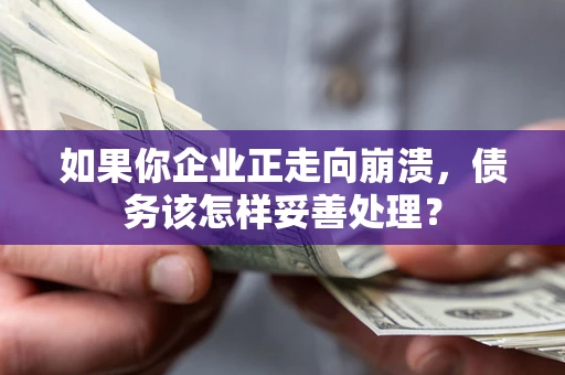 济南如果你企业正走向崩溃，债务该怎样妥善处理？