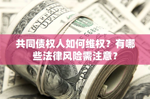 济南共同债权人如何维权？有哪些法律风险需注意？