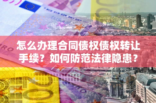 济南怎么办理合同债权债权转让手续？如何防范法律隐患？
