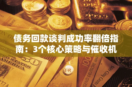 济南债务回款谈判成功率翻倍指南：3个核心策略与催收机构避坑法则