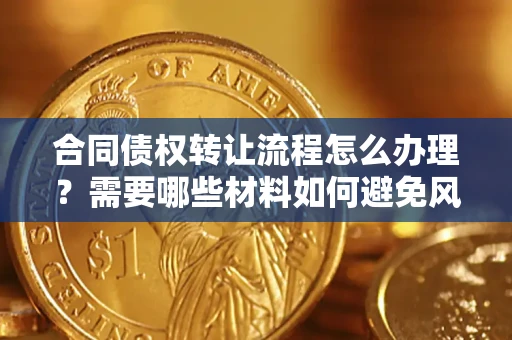 济南合同债权转让流程怎么办理？需要哪些材料如何避免风险？