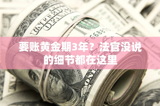济南要账黄金期3年？法官没说的细节都在这里
