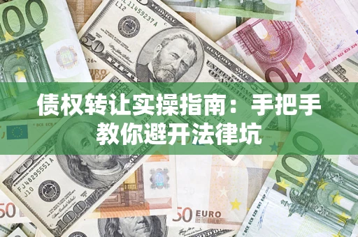 济南债权转让实操指南：手把手教你避开法律坑
