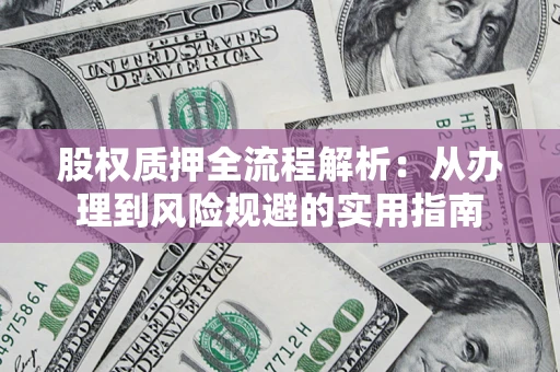 济南股权质押全流程解析：从办理到风险规避的实用指南