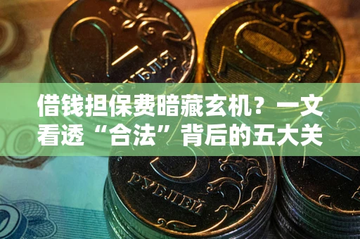 济南借钱担保费暗藏玄机？一文看透“合法”背后的五大关键陷阱