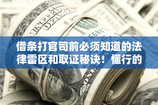 济南借条打官司前必须知道的法律雷区和取证秘诀！懂行的人已经留好这些证据