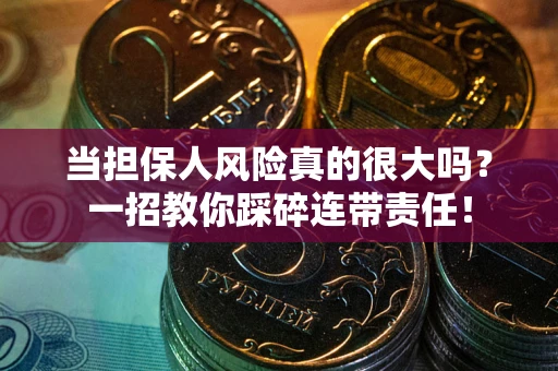 济南当担保人风险真的很大吗？一招教你踩碎连带责任！