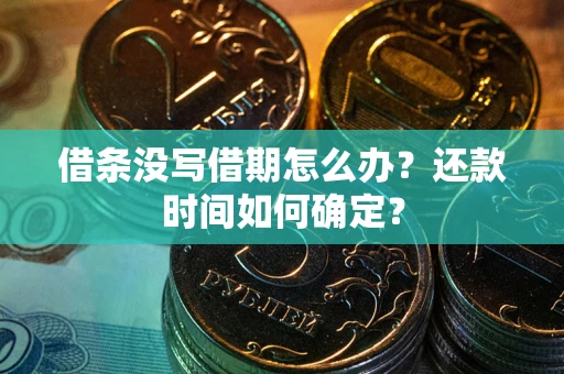 济南借条没写借期怎么办？还款时间如何确定？