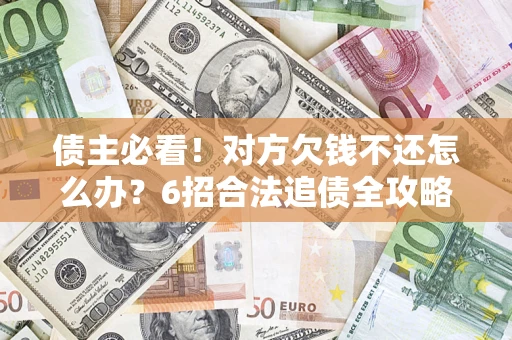 济南债主必看！对方欠钱不还怎么办？6招合法追债全攻略