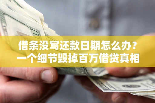 济南借条没写还款日期怎么办？一个细节毁掉百万借贷真相