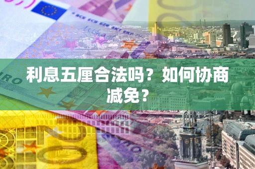 济南利息五厘合法吗？如何协商减免？