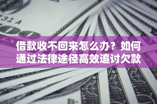 济南借款收不回来怎么办?如何通过法律途径高效追讨欠款? 济南借款收不回来怎么办?如何通过法律途径高效追讨欠款?