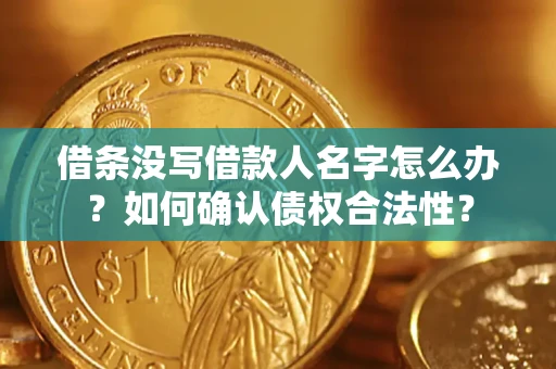 济南借条没写借款人名字怎么办？如何确认债权合法性？