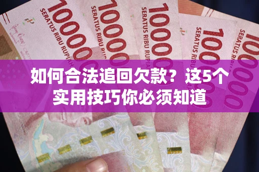 济南如何合法追回欠款？这5个实用技巧你必须知道