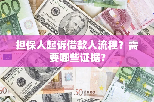 济南担保人起诉借款人流程？需要哪些证据？