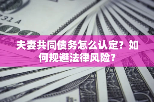 济南夫妻共同债务怎么认定？如何规避法律风险？