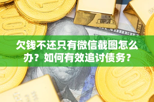 济南欠钱不还只有微信截图怎么办？如何有效追讨债务？