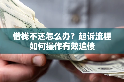 济南借钱不还怎么办？起诉流程如何操作有效追债
