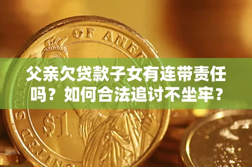 济南父亲欠贷款子女有连带责任吗？如何合法追讨不坐牢？