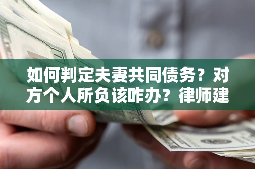 济南如何判定夫妻共同债务？对方个人所负该咋办？律师建议