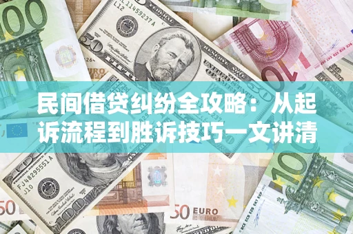 济南民间借贷纠纷全攻略：从起诉流程到胜诉技巧一文讲清