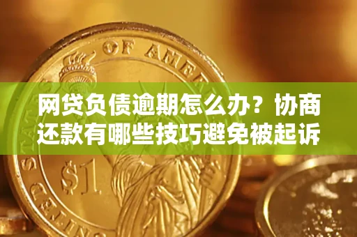 济南网贷负债逾期怎么办？协商还款有哪些技巧避免被起诉？